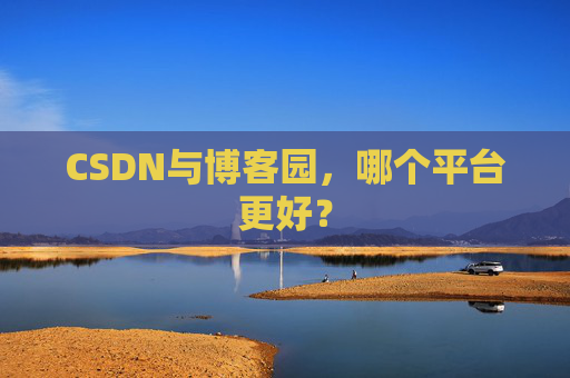 CSDN与博客园，哪个平台更好？